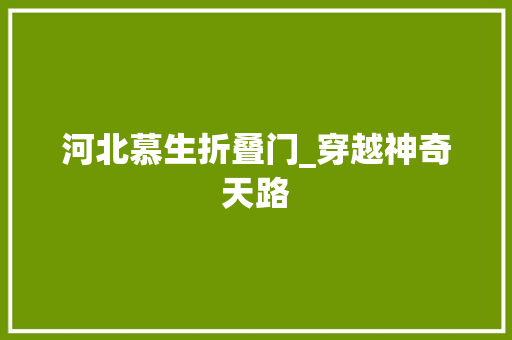 河北慕生折叠门_穿越神奇天路