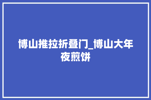 博山推拉折叠门_博山大年夜煎饼
