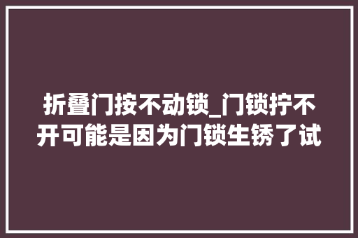 折叠门按不动锁_门锁拧不开可能是因为门锁生锈了试试这几个除锈的小妙招