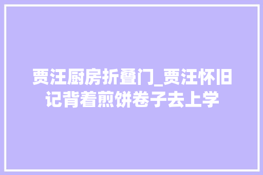 贾汪厨房折叠门_贾汪怀旧记背着煎饼卷子去上学