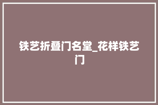 铁艺折叠门名堂_花样铁艺门