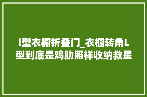 l型衣橱折叠门_衣橱转角L型到底是鸡肋照样收纳救星