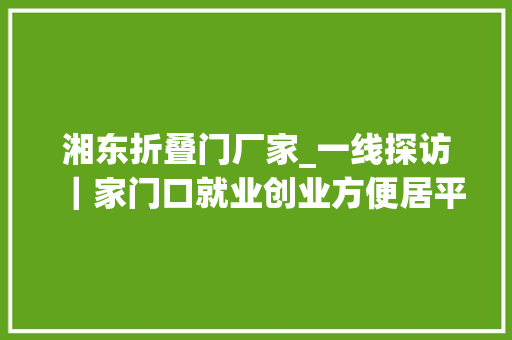 湘东折叠门厂家_一线探访｜家门口就业创业方便居平易近生活社区微创空间不简单