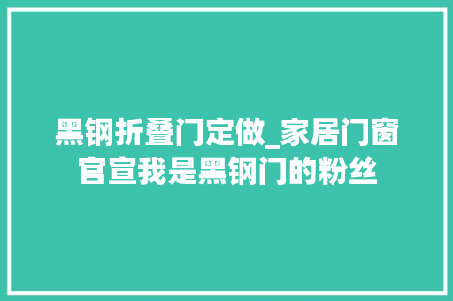 黑钢折叠门定做_家居门窗官宣我是黑钢门的粉丝
