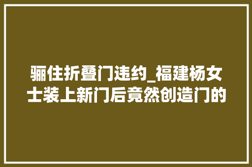 骊住折叠门违约_福建杨女士装上新门后竟然创造门的尺寸有误差