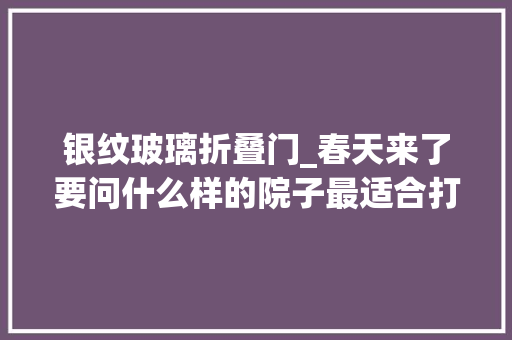 银纹玻璃折叠门_春天来了要问什么样的院子最适合打卡摄影那简约风一定是一种