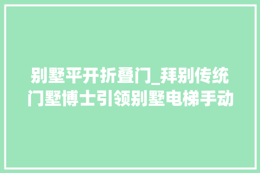 别墅平开折叠门_拜别传统门墅博士引领别墅电梯手动平开门新潮流