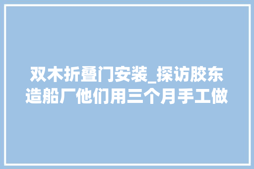 双木折叠门安装_探访胶东造船厂他们用三个月手工做出一艘船还没图纸