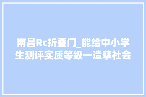南昌Rc折叠门_能给中小学生测评实质等级一造孽社会组织被撤消