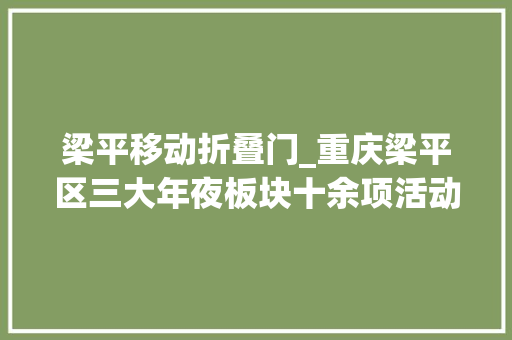 梁平移动折叠门_重庆梁平区三大年夜板块十余项活动梁娃陪你闹新春
