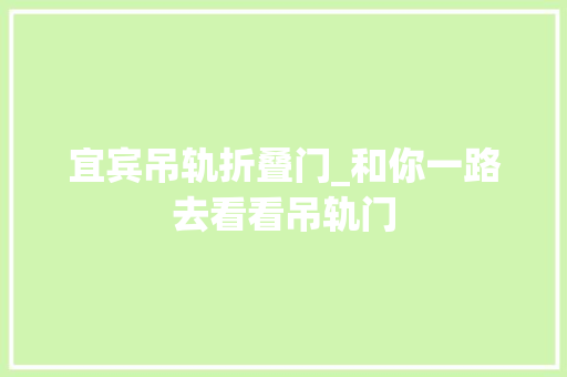 宜宾吊轨折叠门_和你一路去看看吊轨门
