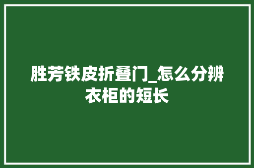 胜芳铁皮折叠门_怎么分辨衣柜的短长
