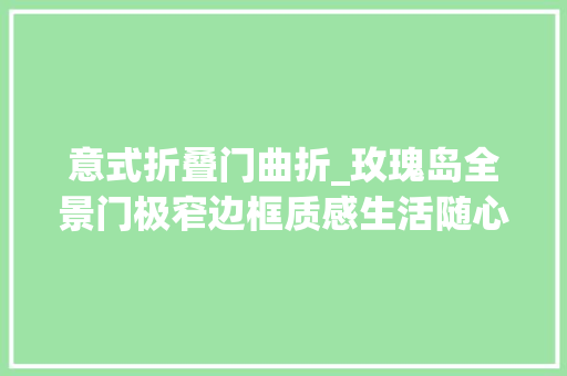 意式折叠门曲折_玫瑰岛全景门极窄边框质感生活随心而动