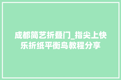 成都简艺折叠门_指尖上快乐折纸平衡鸟教程分享