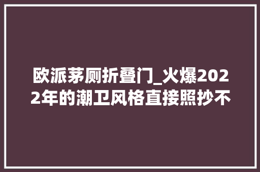 欧派茅厕折叠门_火爆2022年的潮卫风格直接照抄不翻车