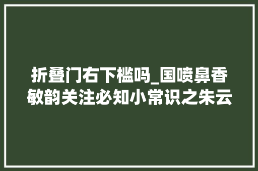 折叠门右下槛吗_国喷鼻香敏韵关注必知小常识之朱云折槛