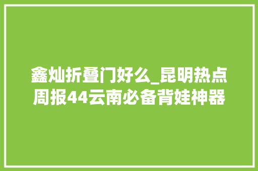 鑫灿折叠门好么_昆明热点周报44云南必备背娃神器走红