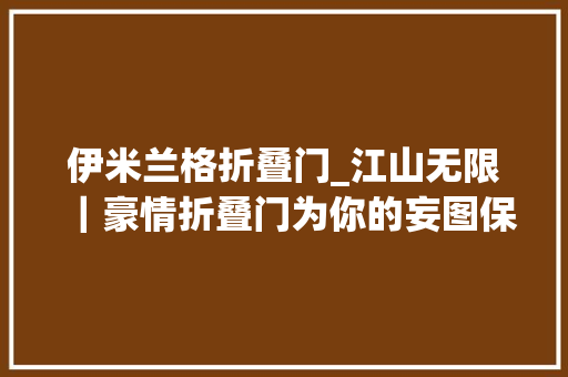 伊米兰格折叠门_江山无限｜豪情折叠门为你的妄图保驾护航