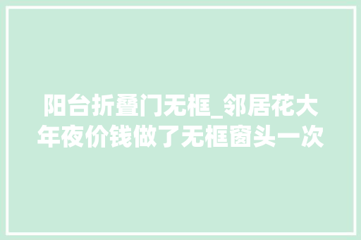 阳台折叠门无框_邻居花大年夜价钱做了无框窗头一次见阳台美得像景不雅观房值了