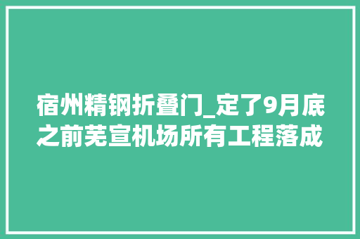 宿州精钢折叠门_定了9月底之前芜宣机场所有工程落成验收