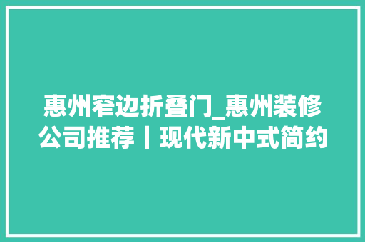 惠州窄边折叠门_惠州装修公司推荐｜现代新中式简约时尚设计