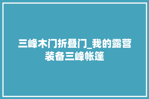 三峰木门折叠门_我的露营装备三峰帐篷