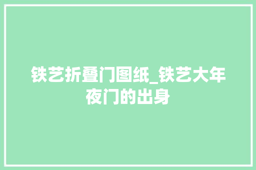 铁艺折叠门图纸_铁艺大年夜门的出身