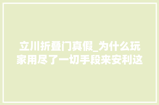 立川折叠门真假_为什么玩家用尽了一切手段来安利这款游戏