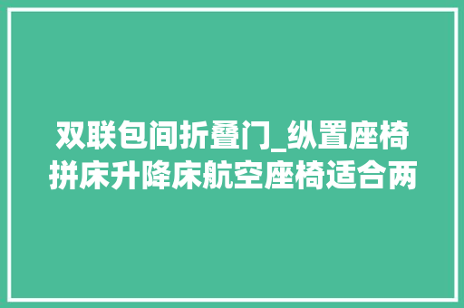 双联包间折叠门_纵置座椅拼床升降床航空座椅适合两三人舒适出游的福