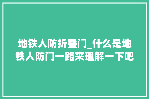 地铁人防折叠门_什么是地铁人防门一路来理解一下吧