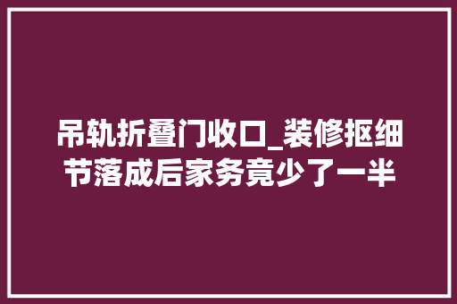 吊轨折叠门收口_装修抠细节落成后家务竟少了一半