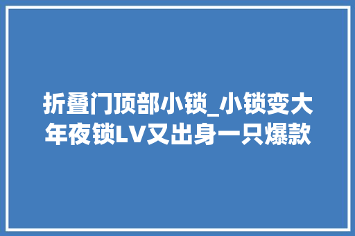 折叠门顶部小锁_小锁变大年夜锁LV又出身一只爆款平价小包