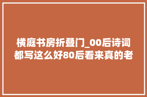 横庭书房折叠门_00后诗词都写这么好80后看来真的老了少年空水唯美诗词作品集