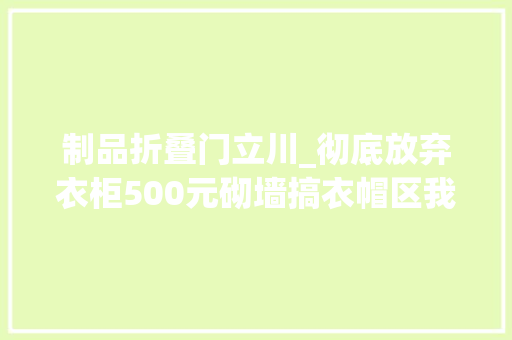 制品折叠门立川_彻底放弃衣柜500元砌墙搞衣帽区我膨胀了