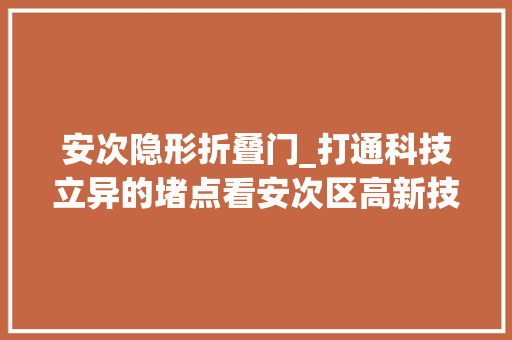 安次隐形折叠门_打通科技立异的堵点看安次区高新技能企业五年何以实现超十倍增长