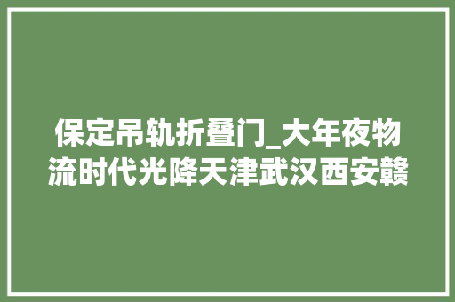 保定吊轨折叠门_大年夜物流时代光降天津武汉西安赣州衡阳襄阳等迎来风口