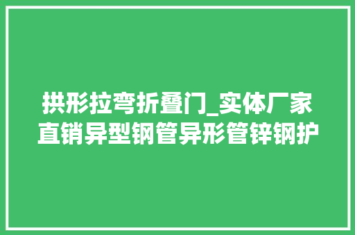拱形拉弯折叠门_实体厂家直销异型钢管异形管锌钢护栏管等直销