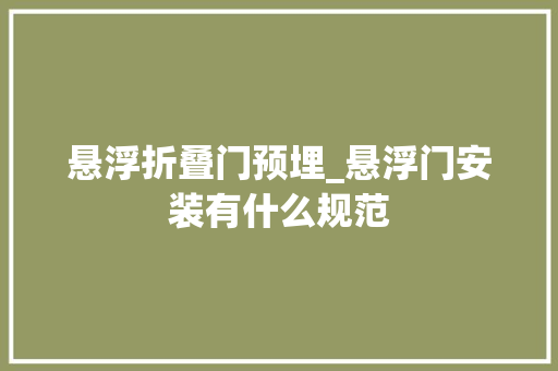 悬浮折叠门预埋_悬浮门安装有什么规范