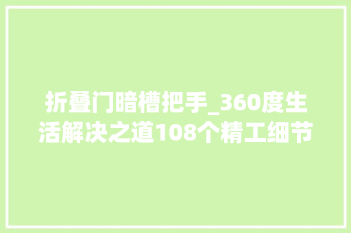 折叠门暗槽把手_360度生活解决之道108个精工细节正在焕新顺德人居
