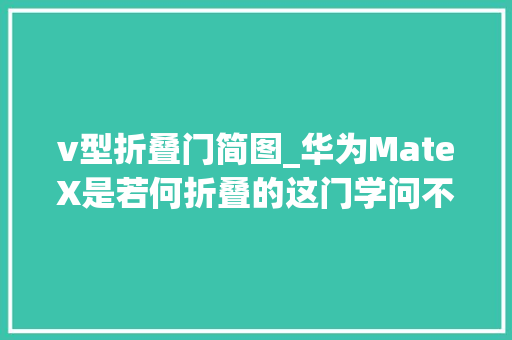v型折叠门简图_华为MateX是若何折叠的这门学问不简单