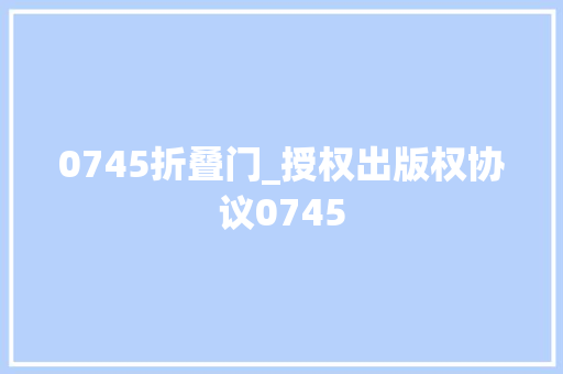 0745折叠门_授权出版权协议0745