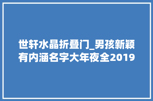 世轩水晶折叠门_男孩新颖有内涵名字大年夜全2019猪年宝宝取名字