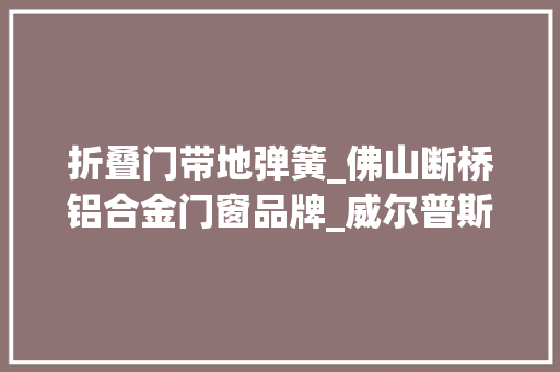 折叠门带地弹簧_佛山断桥铝合金门窗品牌_威尔普斯门窗