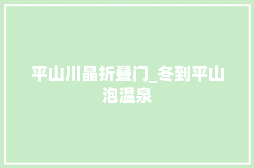 平山川晶折叠门_冬到平山泡温泉