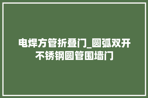 电焊方管折叠门_圆弧双开不锈钢圆管围墙门