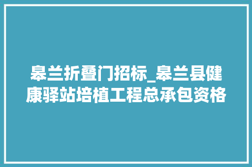 皋兰折叠门招标_皋兰县健康驿站培植工程总承包资格预审通知书记