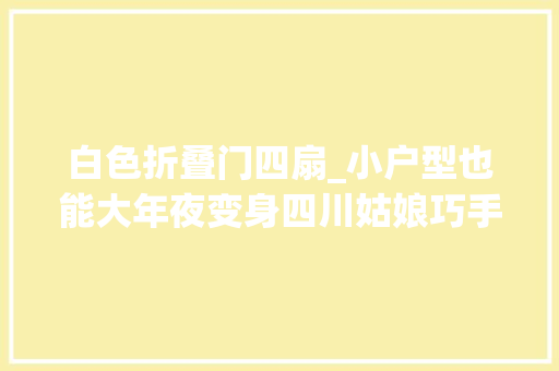白色折叠门四扇_小户型也能大年夜变身四川姑娘巧手打造客厅圈粉无数