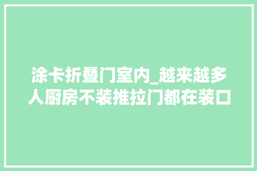 涂卡折叠门室内_越来越多人厨房不装推拉门都在装口袋门和PD门好明智