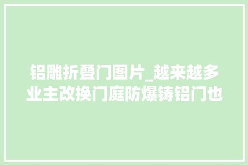 铝雕折叠门图片_越来越多业主改换门庭防爆铸铝门也难逃市场真喷鼻香定律