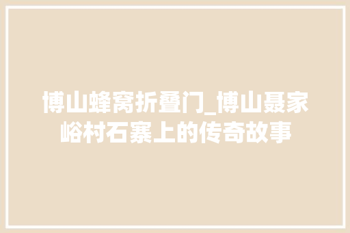 博山蜂窝折叠门_博山聂家峪村石寨上的传奇故事